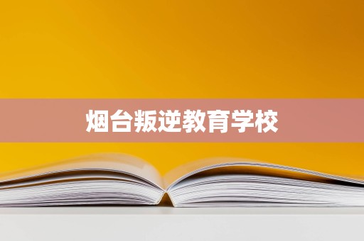 煙臺叛逆教育學(xué)校與教育咨詢服務(wù) 助力青少年健康成長的雙翼
